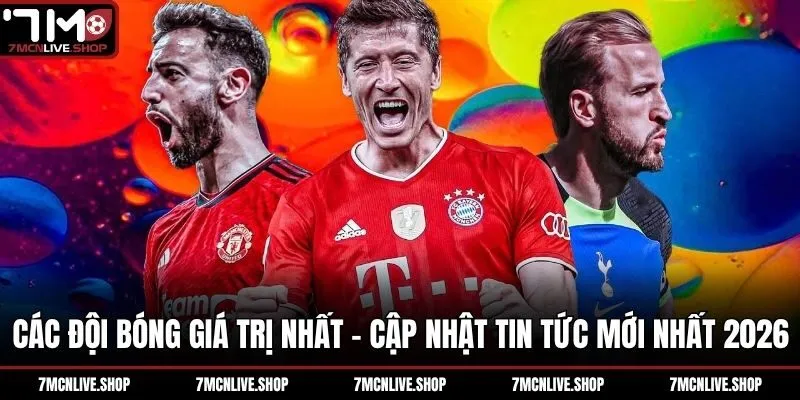 Các Đội Bóng Giá Trị Nhất - Cập Nhật Tin Tức Mới Nhất 2026