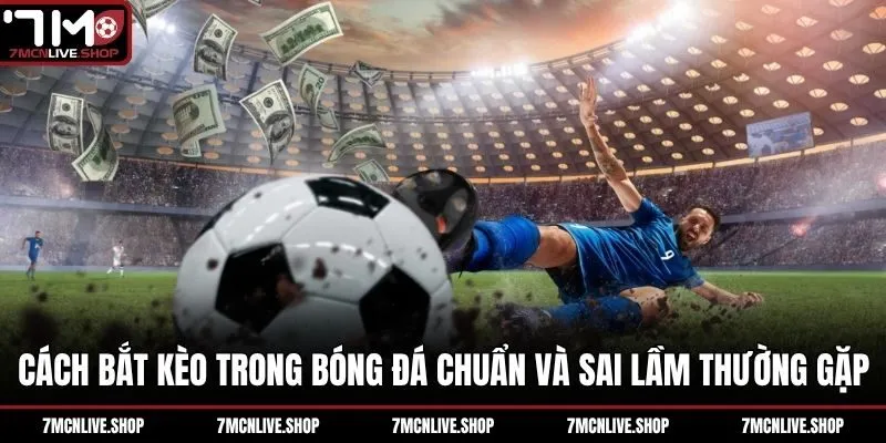 Cách bắt kèo trong bóng đá chuẩn và sai lầm thường gặp