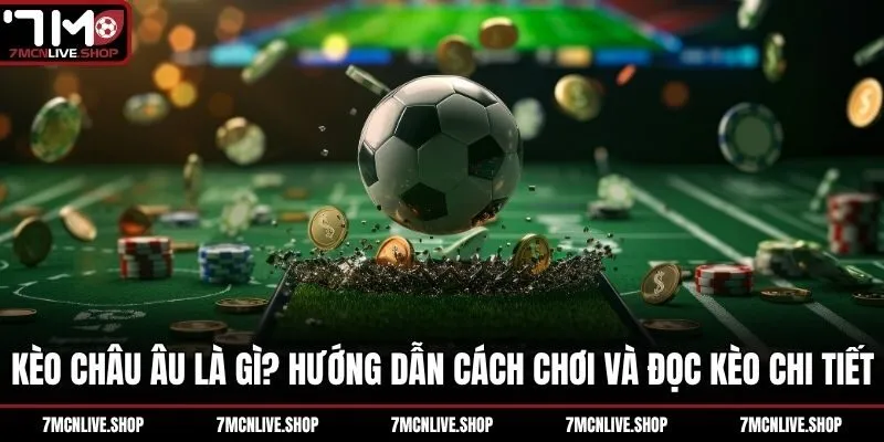 Kèo Châu Âu Là Gì? Hướng Dẫn Cách Chơi Và Đọc Kèo Chi Tiết