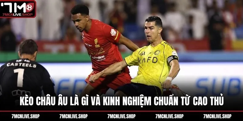 Kèo châu Âu là gì và kinh nghiệm chuẩn từ cao thủ
