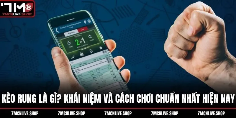Kèo Rung Là Gì? Khái Niệm Và Cách Chơi Chuẩn Nhất Hiện Nay