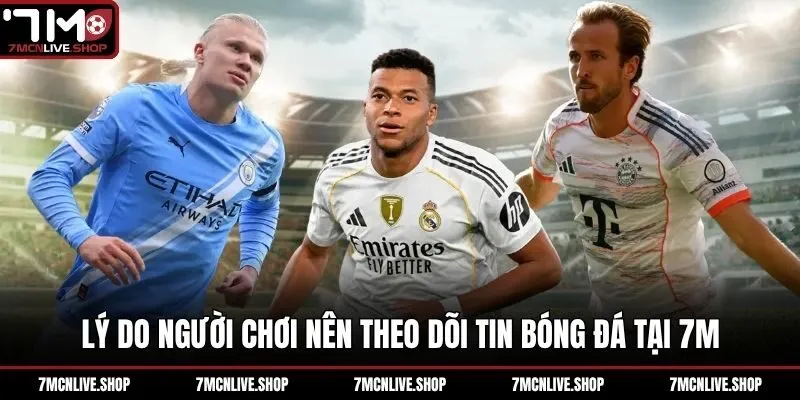 Lý do người chơi nên theo dõi tin bóng đá tại 7M