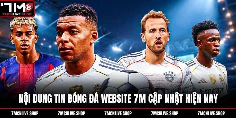 Nội dung tin bóng đá website 7M cập nhật hiện nay