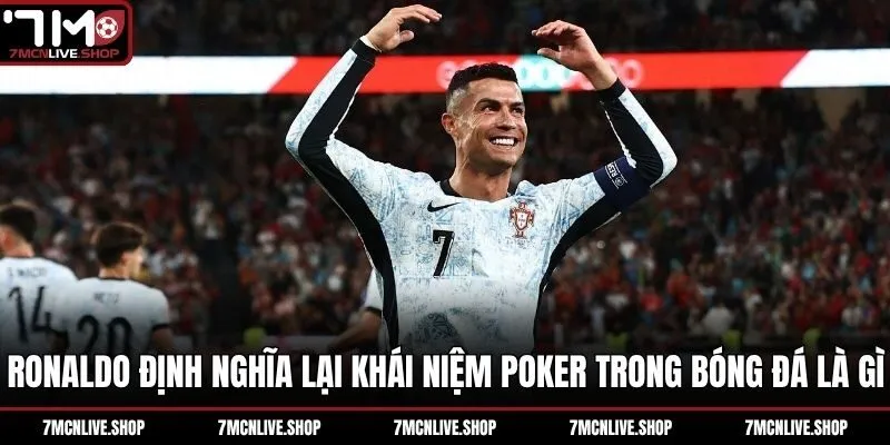 Ronaldo định nghĩa lại khái niệm Poker trong bóng đá là gì