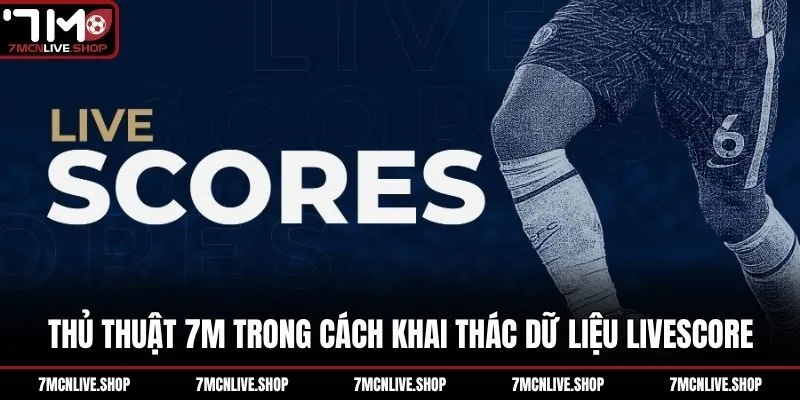 Thủ thuật 7M trong cách khai thác dữ liệu livescore