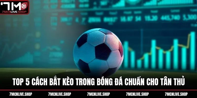 Top 5 Cách Bắt Kèo Trong Bóng Đá Chuẩn Xác Cho Người Mới